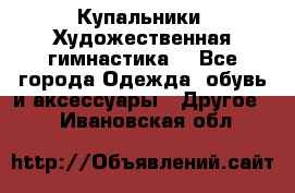 Купальники. Художественная гимнастика. - Все города Одежда, обувь и аксессуары » Другое   . Ивановская обл.